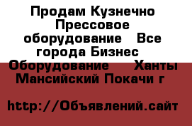 Продам Кузнечно-Прессовое оборудование - Все города Бизнес » Оборудование   . Ханты-Мансийский,Покачи г.